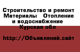 Строительство и ремонт Материалы - Отопление и водоснабжение. Курская обл.